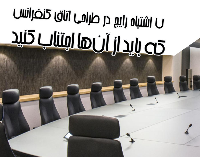 ۷ اشتباه رایج در طراحی اتاق کنفرانس که باید از آنها اجتناب کنید